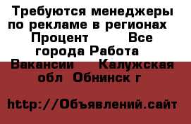 Требуются менеджеры по рекламе в регионах › Процент ­ 50 - Все города Работа » Вакансии   . Калужская обл.,Обнинск г.